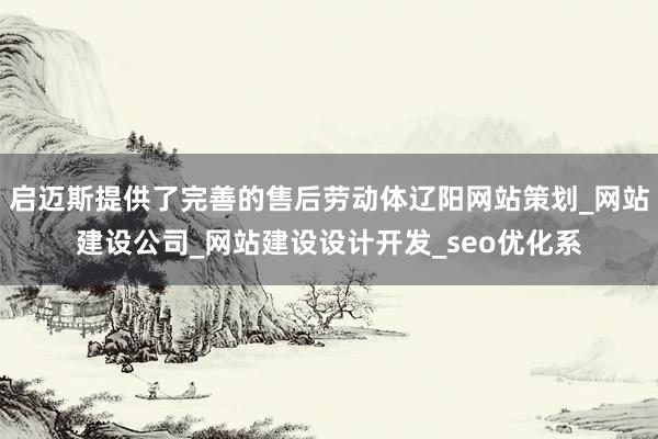 启迈斯提供了完善的售后劳动体辽阳网站策划_网站建设公司_网站建设设计开发_seo优化系
