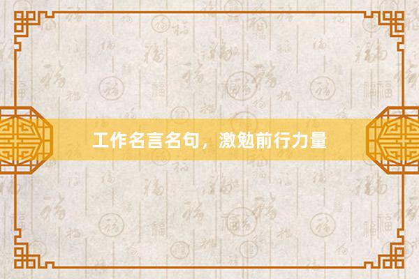 工作名言名句,激勉前行力量
