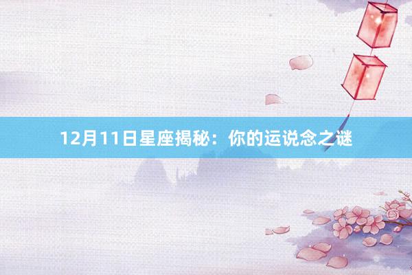 12月11日星座揭秘：你的运说念之谜