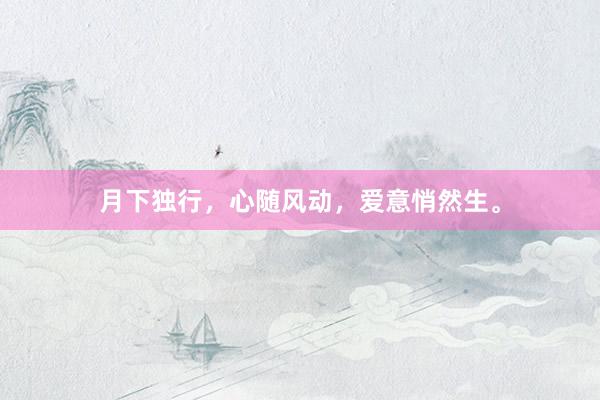 月下独行，心随风动，爱意悄然生。