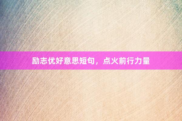 励志优好意思短句，点火前行力量